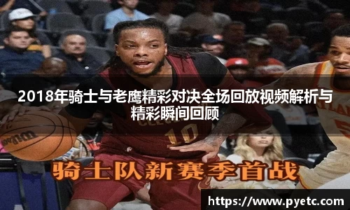 2018年骑士与老鹰精彩对决全场回放视频解析与精彩瞬间回顾